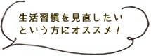 生活習慣を見直したいという方にオススメ！